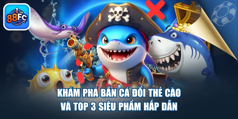 Khám Phá Bắn Cá Đổi Thẻ Cào Và Top 3 Siêu Phẩm Hấp Dẫn