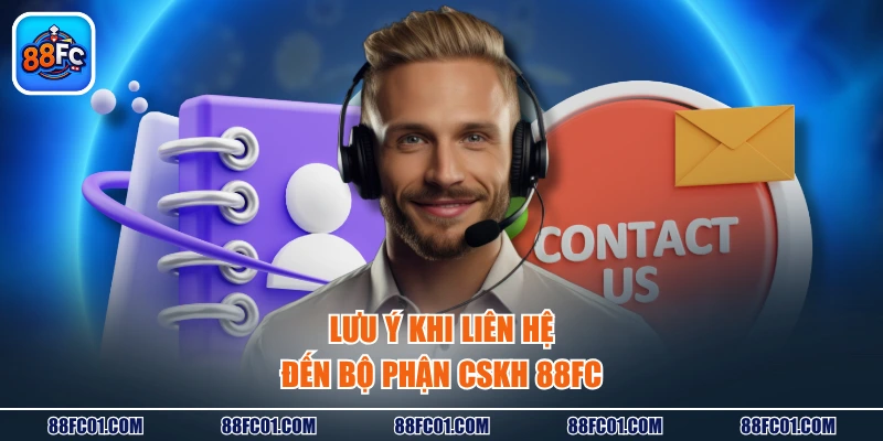 Lưu ý khi liên hệ đến bộ phận CSKH 88FC