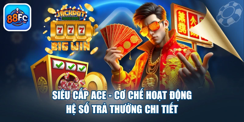 Siêu Cấp ACE - Cơ Chế Hoạt Động, Hệ Số Trả Thưởng Chi Tiết