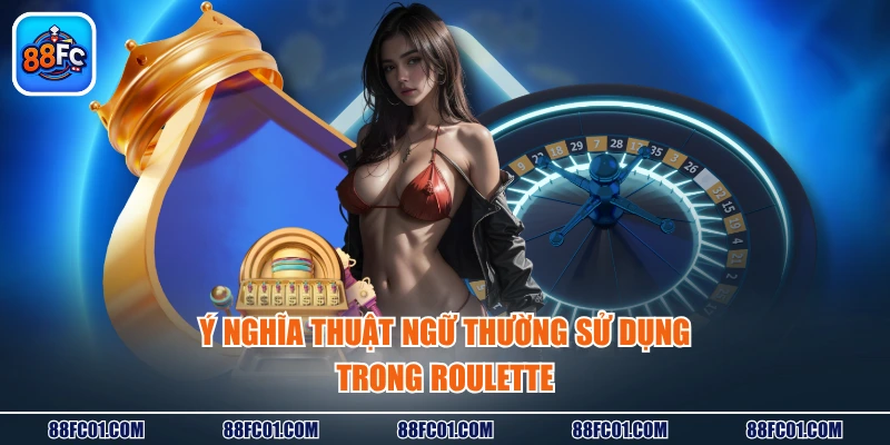 Ý nghĩa thuật ngữ thường sử dụng trong Roulette